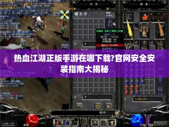 热血江湖正版手游在哪下载?官网安全安装指南大揭秘
