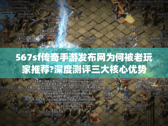 567sf传奇手游发布网为何被老玩家推荐?深度测评三大核心优势 567sf传奇手游发布网为何被老玩家推荐?深度测评三大核心优势