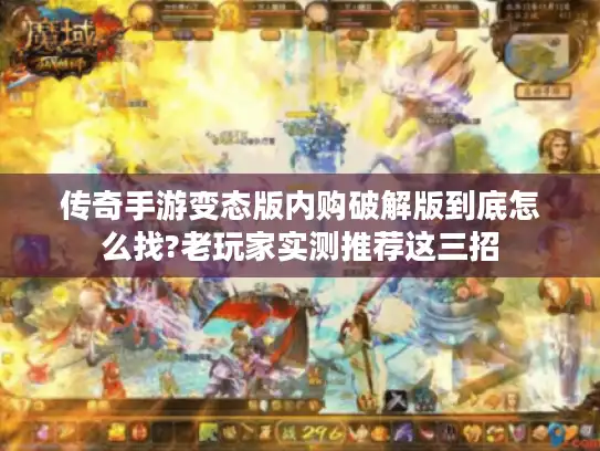 传奇手游变态版内购破解版到底怎么找?老玩家实测推荐这三招 传奇手游变态版内购破解版到底怎么找?老玩家实测推荐这三招