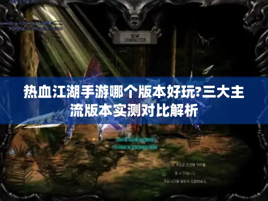 热血江湖手游哪个版本好玩?三大主流版本实测对比解析 热血江湖手游哪个版本好玩?三大主流版本实测对比解析