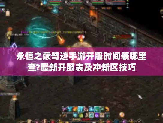 永恒之巅奇迹手游开服时间表哪里查?最新开服表及冲新区技巧
