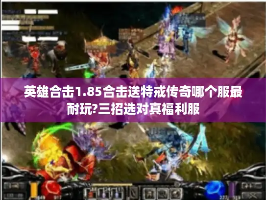 英雄合击1.85合击送特戒传奇哪个服最耐玩?三招选对真福利服