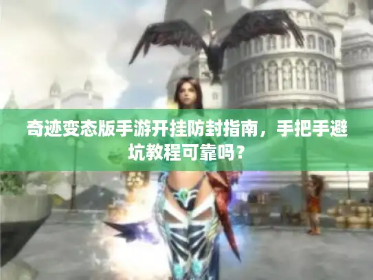 奇迹变态版手游开挂防封指南，手把手避坑教程可靠吗？