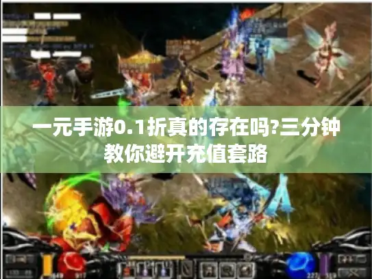 一元手游0.1折真的存在吗?三分钟教你避开充值套路