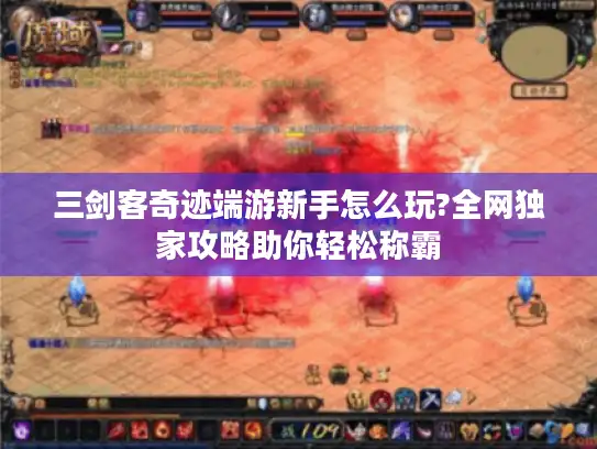 三剑客奇迹端游新手怎么玩?全网独家攻略助你轻松称霸