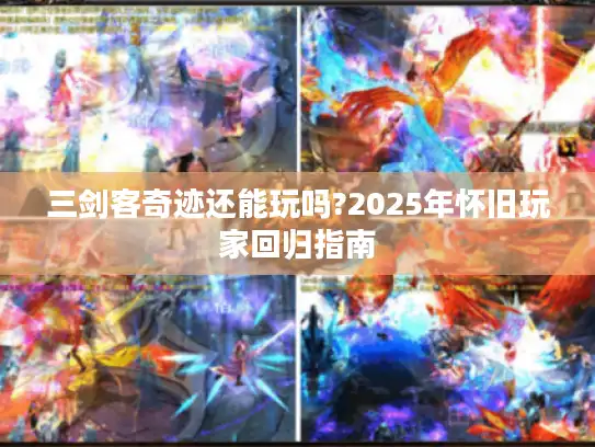 三剑客奇迹还能玩吗?2025年怀旧玩家回归指南 三剑客奇迹还能玩吗?2025年怀旧玩家回归指南