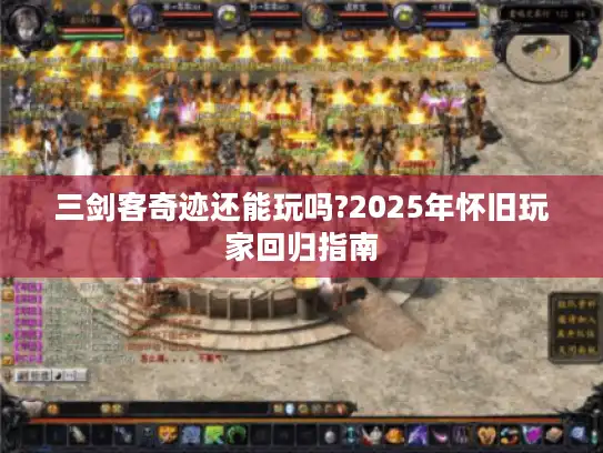 三剑客奇迹还能玩吗?2025年怀旧玩家回归指南 三剑客奇迹还能玩吗?2025年怀旧玩家回归指南