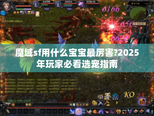 魔域sf用什么宝宝最厉害?2025年玩家必看选宠指南 魔域sf用什么宝宝最厉害?2025年玩家必看选宠指南