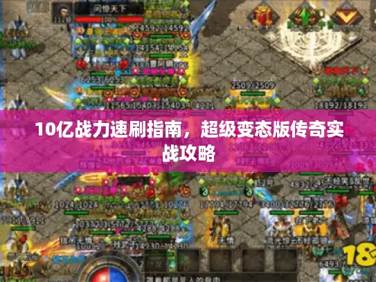 10亿战力速刷指南,超级变态版传奇实战攻略 10亿战力速刷指南,超级变态版传奇实战攻略