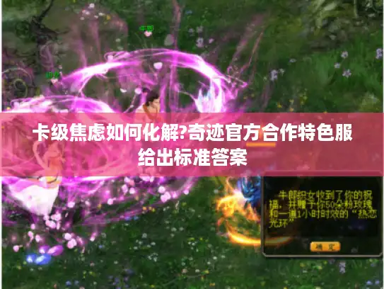 卡级焦虑如何化解?奇迹官方合作特色服给出标准答案 卡级焦虑如何化解?奇迹官方合作特色服给出标准答案