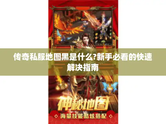 传奇私服地图黑是什么?新手必看的快速解决指南