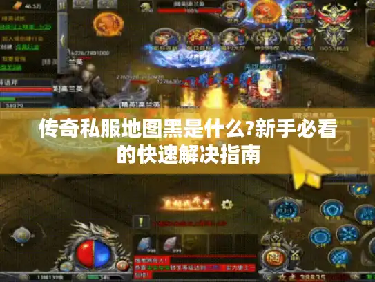 传奇私服地图黑是什么?新手必看的快速解决指南