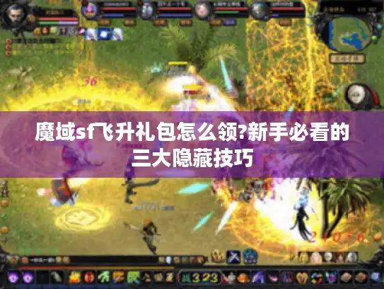 魔域sf飞升礼包怎么领?新手必看的三大隐藏技巧