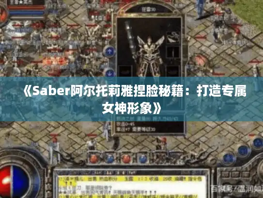 《Saber阿尔托莉雅捏脸秘籍：打造专属女神形象》