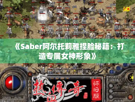 《Saber阿尔托莉雅捏脸秘籍：打造专属女神形象》