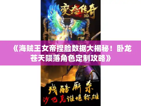 《海贼王女帝捏脸数据大揭秘！卧龙苍天陨落角色定制攻略》