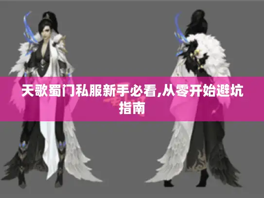 天歌蜀门私服新手必看,从零开始避坑指南 天歌蜀门私服新手必看,从零开始避坑指南