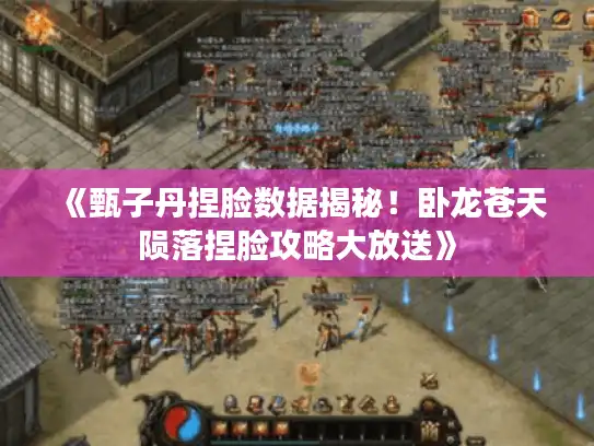 《甄子丹捏脸数据揭秘！卧龙苍天陨落捏脸攻略大放送》