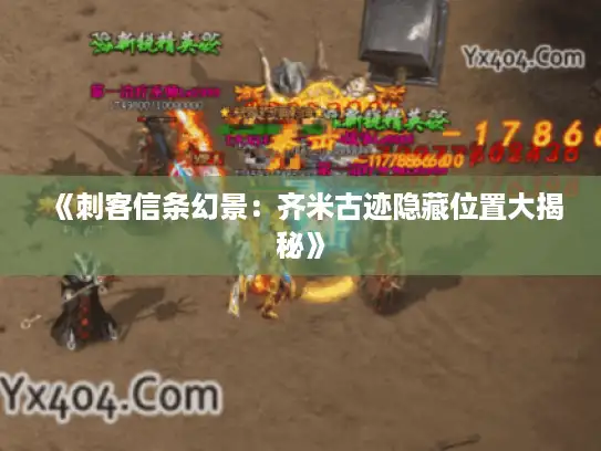 《刺客信条幻景：齐米古迹隐藏位置大揭秘》