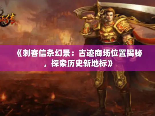 《刺客信条幻景：古迹商场位置揭秘，探索历史新地标》