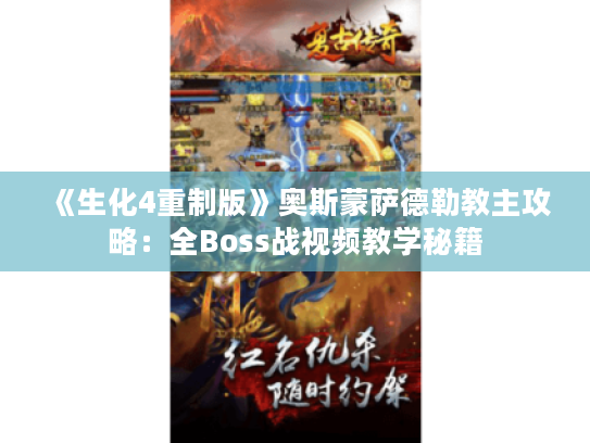 《生化4重制版》奥斯蒙萨德勒教主攻略:全Boss战视频教学秘籍 《生化4重制版》奥斯蒙萨德勒教主攻略:全Boss战视频教学秘籍