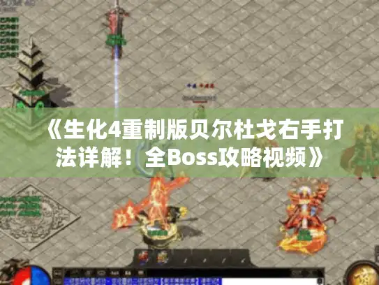 《生化4重制版贝尔杜戈右手打法详解!全Boss攻略视频》 《生化4重制版贝尔杜戈右手打法详解!全Boss攻略视频》