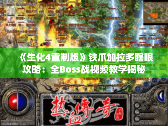 《生化4重制版》铁爪加拉多瞎眼攻略：全Boss战视频教学揭秘