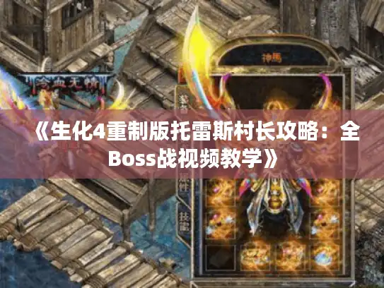 《生化4重制版托雷斯村长攻略:全Boss战视频教学》 《生化4重制版托雷斯村长攻略:全Boss战视频教学》