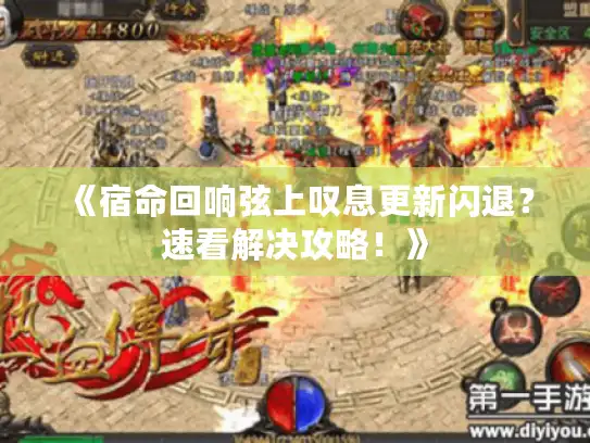 《宿命回响弦上叹息更新闪退?速看解决攻略!》 《宿命回响弦上叹息更新闪退?速看解决攻略!》