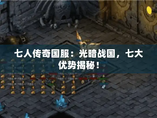 七人传奇国服:光暗战国,七大优势揭秘! 七人传奇国服:光暗战国,七大优势揭秘!
