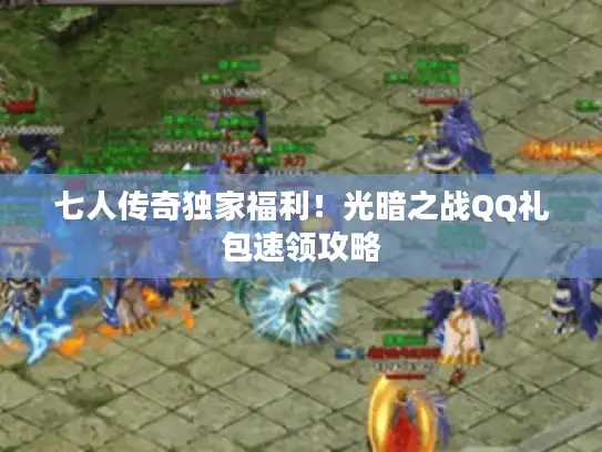 七人传奇独家福利！光暗之战QQ礼包速领攻略
