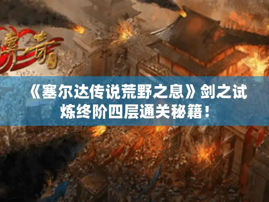 《塞尔达传说荒野之息》剑之试炼终阶四层通关秘籍！