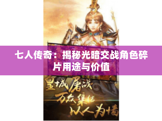 七人传奇:揭秘光暗交战角色碎片用途与价值 七人传奇:揭秘光暗交战角色碎片用途与价值