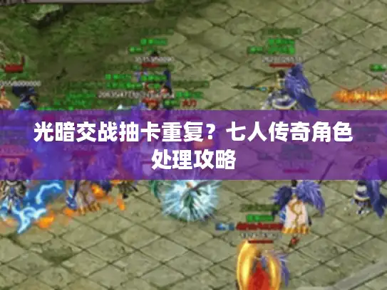 光暗交战抽卡重复？七人传奇角色处理攻略