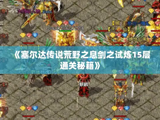 《塞尔达传说荒野之息剑之试炼15层通关秘籍》