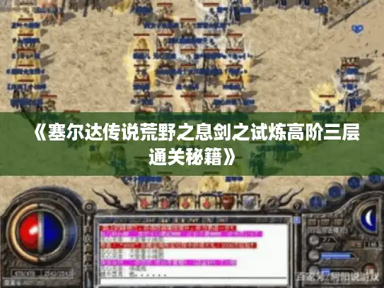 《塞尔达传说荒野之息剑之试炼高阶三层通关秘籍》