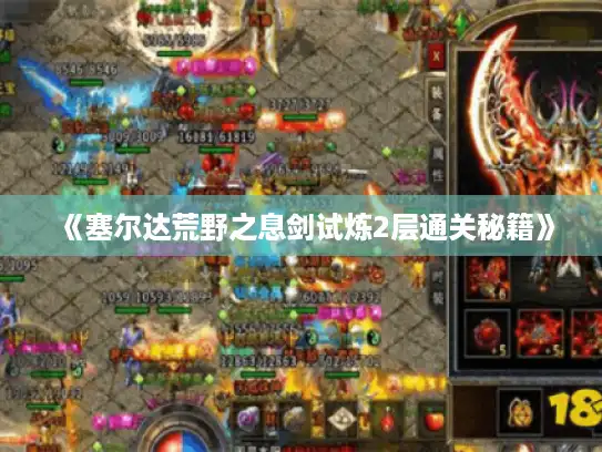 《塞尔达荒野之息剑试炼2层通关秘籍》 《塞尔达荒野之息剑试炼2层通关秘籍》