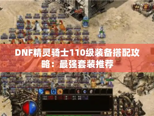 DNF精灵骑士110级装备搭配攻略:最强套装推荐 DNF精灵骑士110级装备搭配攻略:最强套装推荐