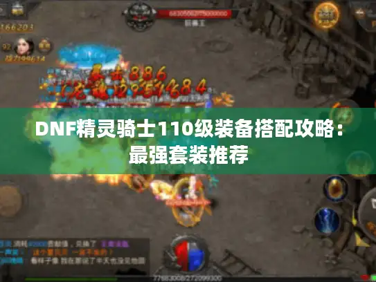 DNF精灵骑士110级装备搭配攻略:最强套装推荐 DNF精灵骑士110级装备搭配攻略:最强套装推荐