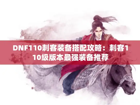 DNF110刺客装备搭配攻略：刺客110级版本最强装备推荐