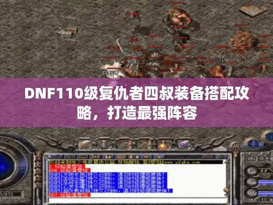 DNF110级复仇者四叔装备搭配攻略,打造最强阵容 DNF110级复仇者四叔装备搭配攻略,打造最强阵容