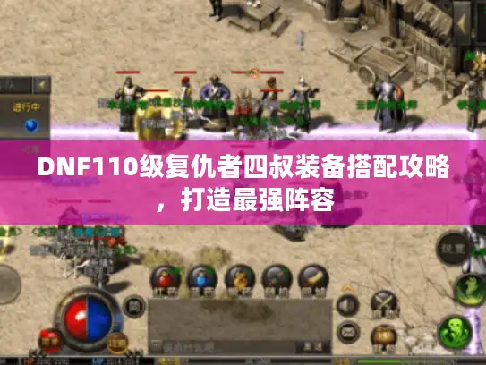 DNF110级复仇者四叔装备搭配攻略,打造最强阵容 DNF110级复仇者四叔装备搭配攻略,打造最强阵容