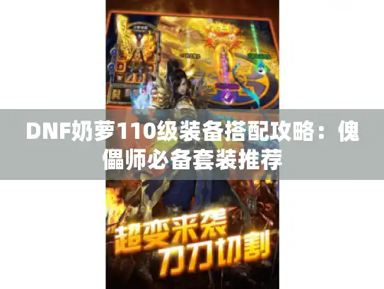 DNF奶萝110级装备搭配攻略:傀儡师必备套装推荐 DNF奶萝110级装备搭配攻略:傀儡师必备套装推荐
