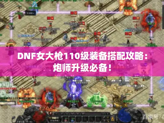 DNF女大枪110级装备搭配攻略：炮师升级必备！