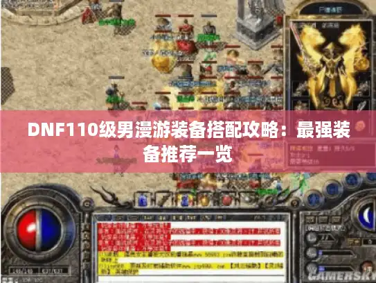 DNF110级男漫游装备搭配攻略：最强装备推荐一览