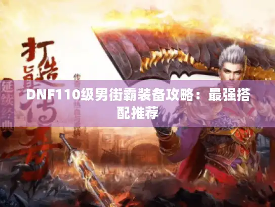 DNF110级男街霸装备攻略：最强搭配推荐