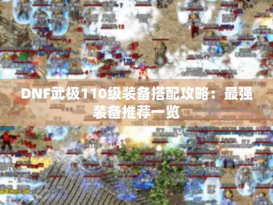 DNF武极110级装备搭配攻略：最强装备推荐一览