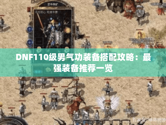 DNF110级男气功装备搭配攻略：最强装备推荐一览