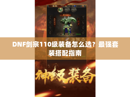 DNF剑宗110级装备怎么选?最强套装搭配指南 DNF剑宗110级装备怎么选?最强套装搭配指南