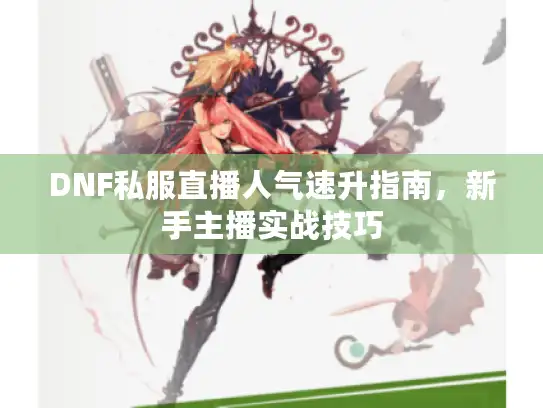DNF私服直播人气速升指南，新手主播实战技巧